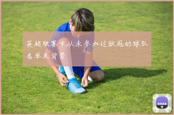 英超联赛中从未参加过欧冠的球队名单及背景