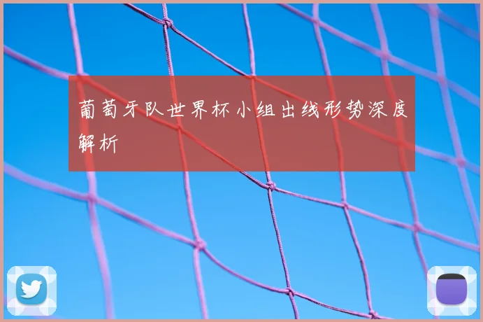 葡萄牙队世界杯小组出线形势深度解析