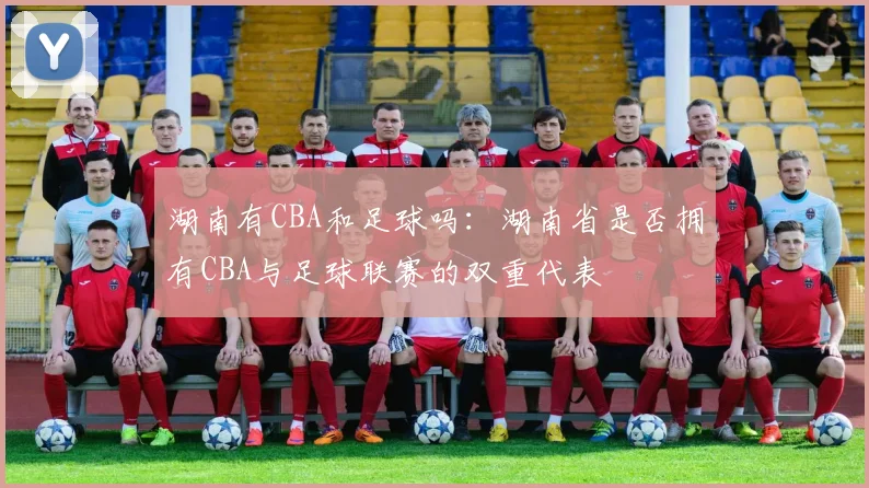 湖南有CBA和足球吗：湖南省是否拥有CBA与足球联赛的双重代表