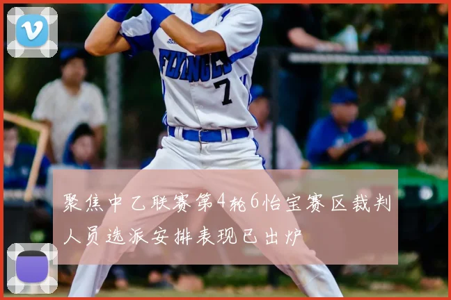 聚焦中乙联赛第4轮6怡宝赛区裁判人员选派安排表现已出炉