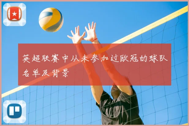 英超联赛中从未参加过欧冠的球队名单及背景