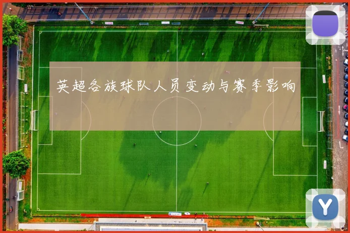 英超各族球队人员变动与赛季影响
