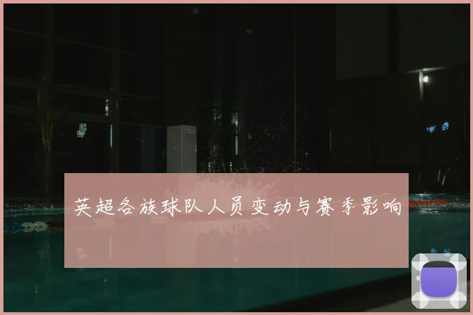 英超各族球队人员变动与赛季影响