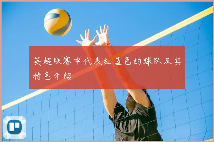 英超联赛中代表红蓝色的球队及其特色介绍